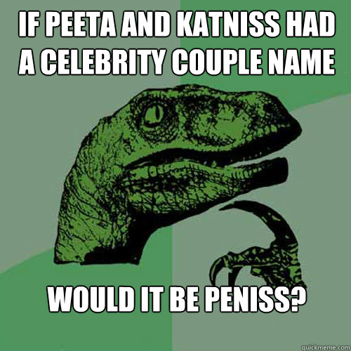 If Peeta and Katniss had a Celebrity couple name  Would it be Peniss?  Philosoraptor