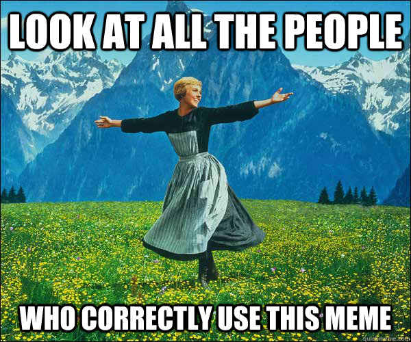 look at all the people who correctly use this meme  Sound of Music