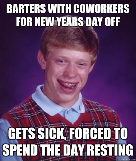 Barters with coworkers for new years day off Gets sick, forced to spend the day resting  Bad Luck Brian