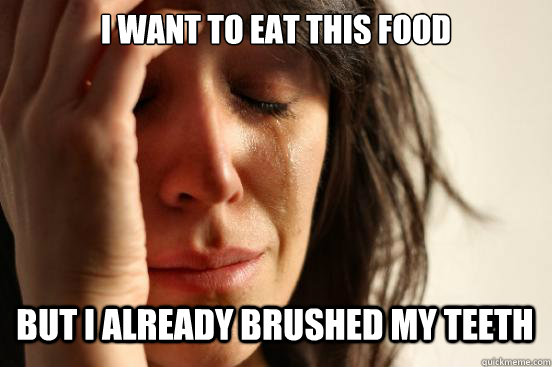 I want to eat this food
 but i already brushed my teeth Caption 3 goes here  First World Problems