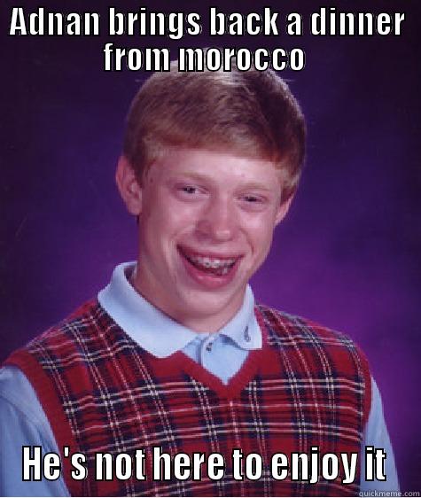 ADNAN BRINGS BACK A DINNER FROM MOROCCO  HE'S NOT HERE TO ENJOY IT  Bad Luck Brian