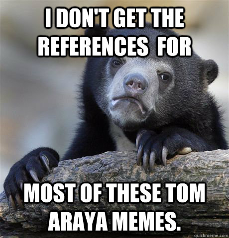 I don't get the references  for  Most of these Tom Araya memes.  Confession Bear