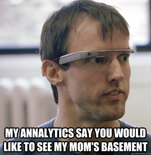  My Annalytics Say you would like to see my mom's basement  Google Glass Nerd