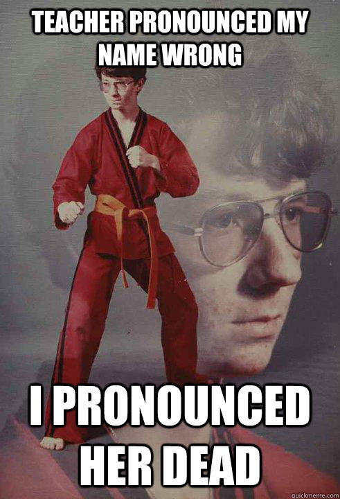 Teacher pronounced my name wrong I pronounced her dead - Teacher pronounced my name wrong I pronounced her dead  Karate Kyle