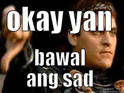 first meme - OKAY YAN BAWAL ANG SAD Downvoting Roman