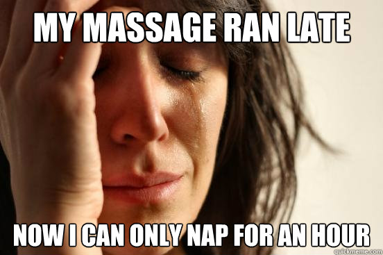 My massage ran late Now I can only nap for an hour  First World Problems