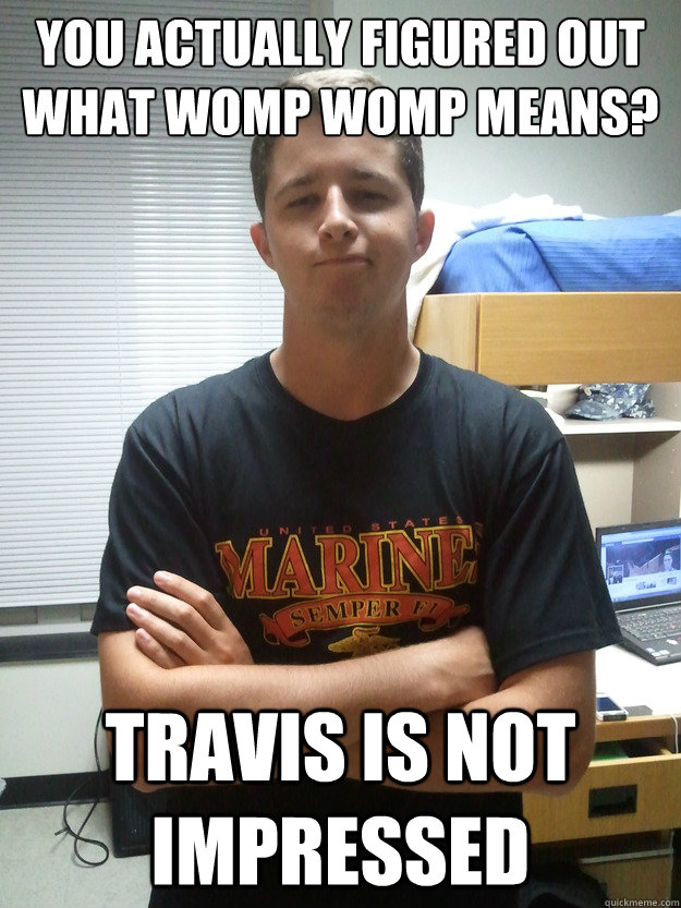 You actually figured out what womp womp means? Travis is not impressed  Travis is Not Impressed