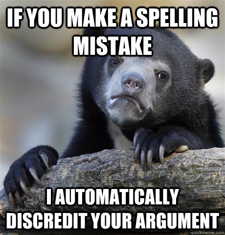 if you make a spelling mistake i automatically discredit your argument - if you make a spelling mistake i automatically discredit your argument  Confession Bear