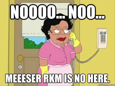 Noooo... noo... meeeser rkm is no here. - Noooo... noo... meeeser rkm is no here.  Family Guy Maid Meme