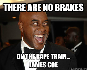 There are no brakes On the rape train...
James Coe  Ainsley Harriott