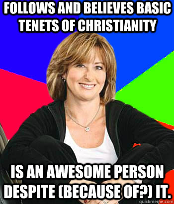 Follows and believes basic tenets of Christianity is an awesome person despite (because of?) it. - Follows and believes basic tenets of Christianity is an awesome person despite (because of?) it.  Sheltering Suburban Mom