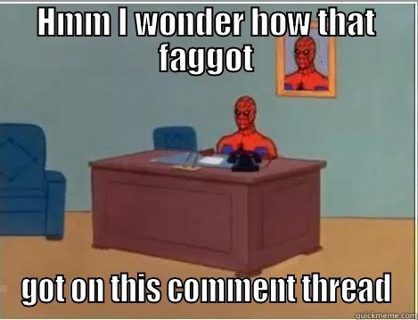 HMM I WONDER HOW THAT FAGGOT GOT ON THIS COMMENT THREAD Spiderman Desk