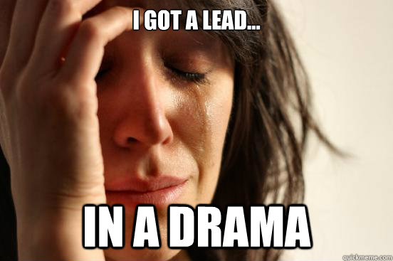 I got a lead... in a drama  First World Problems