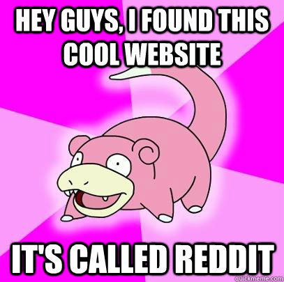 Hey guys, I found this cool website It's called reddit  Slowpoke