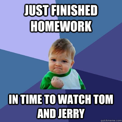 just finished homework in time to watch tom and jerry  Success Kid