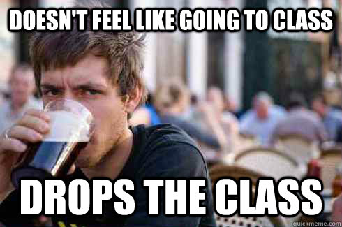 Doesn't feel like going to class drops the class - Doesn't feel like going to class drops the class  Lazy College Senior