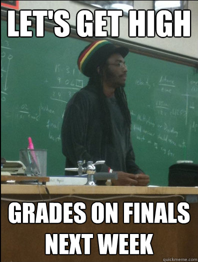 Let's get high grades on finals next week - Let's get high grades on finals next week  Rasta Science Teacher