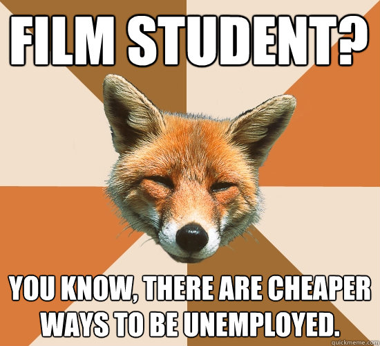 Film Student? You know, there are cheaper ways to be unemployed.  Condescending Fox