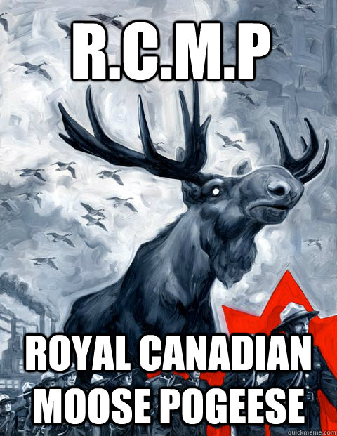 R.C.M.P ROYAL CANADIAN MOOSE POGEESE  Vindictive Canadian Moose Overlord