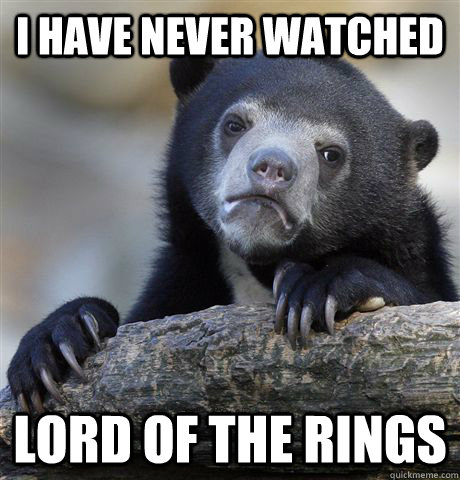 I have never watched Lord of The Rings  Confession Bear