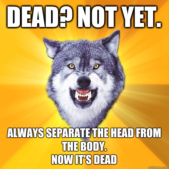 Dead? Not yet.  Always separate the head from the body. 
Now it's dead  Courage Wolf