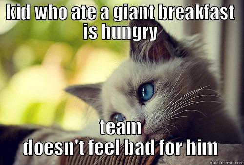 KID WHO ATE A GIANT BREAKFAST IS HUNGRY TEAM DOESN'T FEEL BAD FOR HIM First World Problems Cat