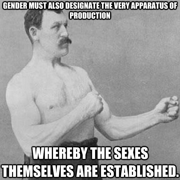 Gender must also designate the very apparatus of production whereby the sexes themselves are established. - Gender must also designate the very apparatus of production whereby the sexes themselves are established.  overly manly man