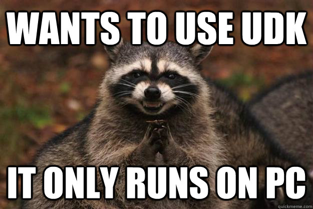 Wants to use UDK it only runs on PC - Wants to use UDK it only runs on PC  Evil Plotting Raccoon