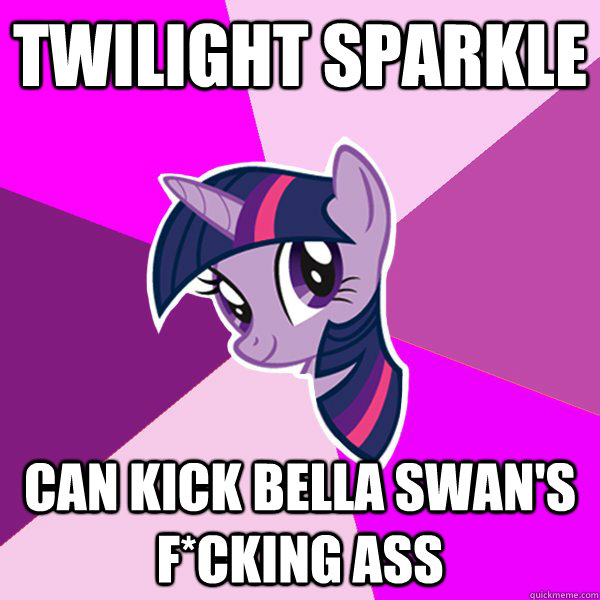 twilight sparkle can kick Bella Swan's f*cking ass  Twilight Sparkle