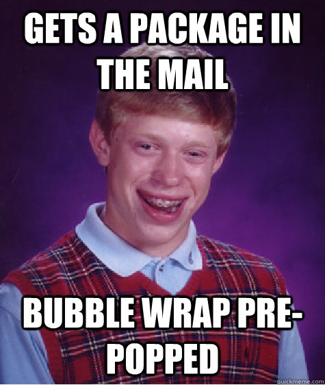 gets a package in the mail bubble wrap pre-popped  Bad Luck Brian