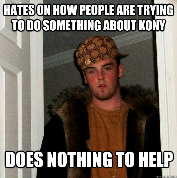 Hates on how people are trying to do something about kony does nothing to help  Scumbag Steve