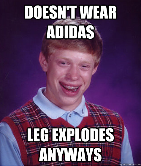 doesn't wear adidas  leg explodes anyways   Bad Luck Brian