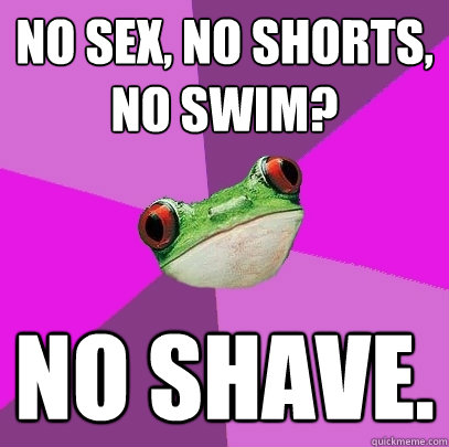 No sex, no shorts, no swim? No shave.  Foul Bachelorette Frog