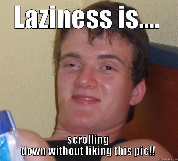 LAZINESS IS.... SCROLLING DOWN WITHOUT LIKING THIS PIC!! 10 Guy