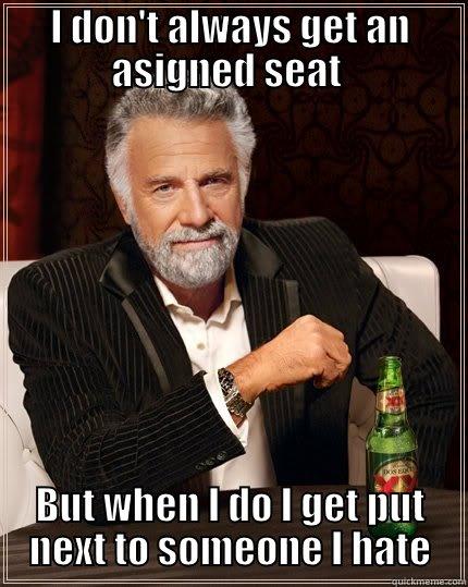 I DON'T ALWAYS GET AN ASIGNED SEAT  BUT WHEN I DO I GET PUT NEXT TO SOMEONE I HATE The Most Interesting Man In The World