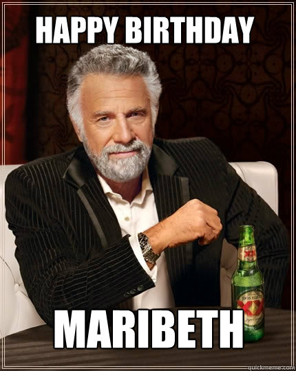 Happy Birthday Maribeth  The Most Interesting Man In The World