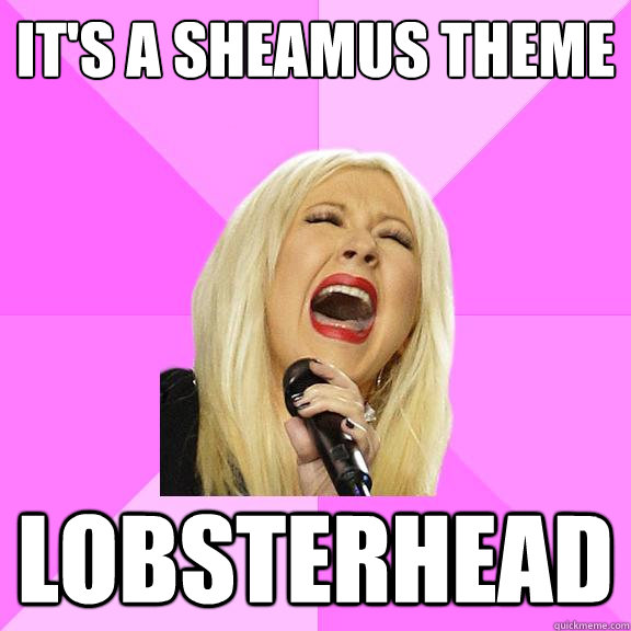 It's a Sheamus theme LOBSTERHEAD  Wrong Lyrics Christina