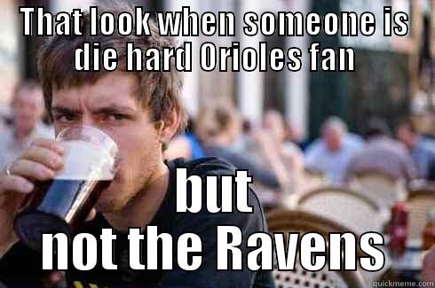 THAT LOOK WHEN SOMEONE IS DIE HARD ORIOLES FAN BUT NOT THE RAVENS Lazy College Senior