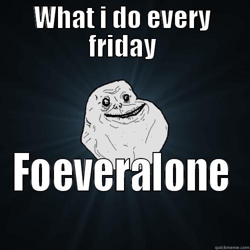 My Fridays - WHAT I DO EVERY FRIDAY FOEVERALONE Forever Alone