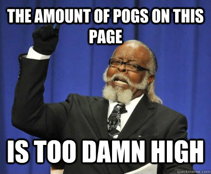 The amount of POGs on this page  is too damn high  Too Damn High