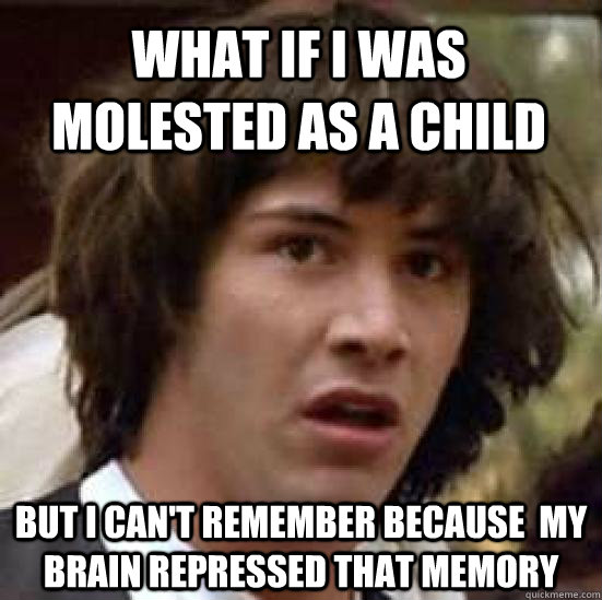 What if I was molested as a child But i can't remember because  my brain repressed that memory  conspiracy keanu