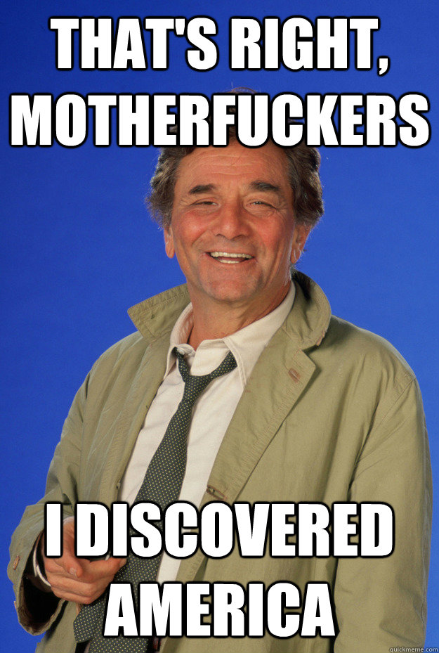 that's right, motherfuckers i discovered america - that's right, motherfuckers i discovered america  Columbo