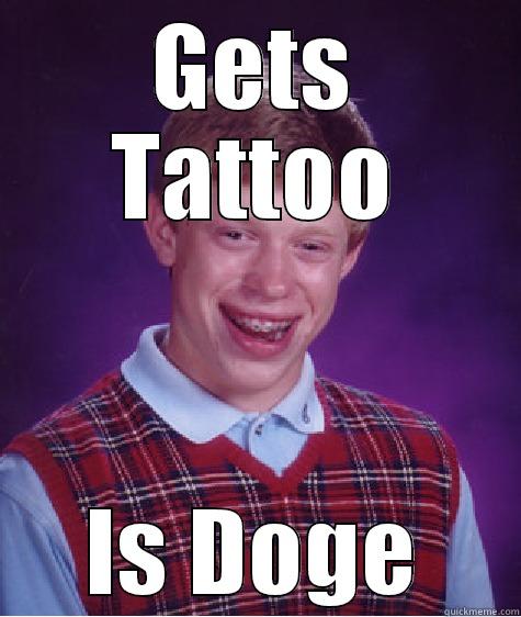 GETS TATTOO IS DOGE Bad Luck Brian