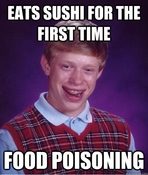 Eats sushi for the first time Food poisoning  Bad Luck Brian