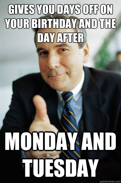 Gives you days off on your birthday and the day after Monday and Tuesday  Good Guy Boss