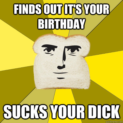 Finds out it's your birthday sucks your dick - Finds out it's your birthday sucks your dick  Breadfriend