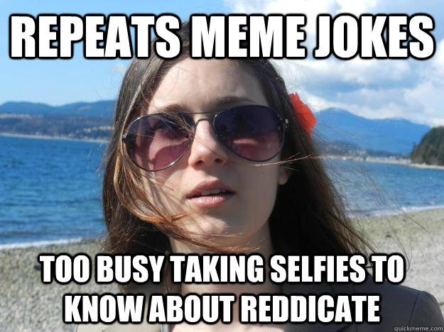 repeats meme jokes too busy taking selfies to know about reddicate - repeats meme jokes too busy taking selfies to know about reddicate  Selfie success