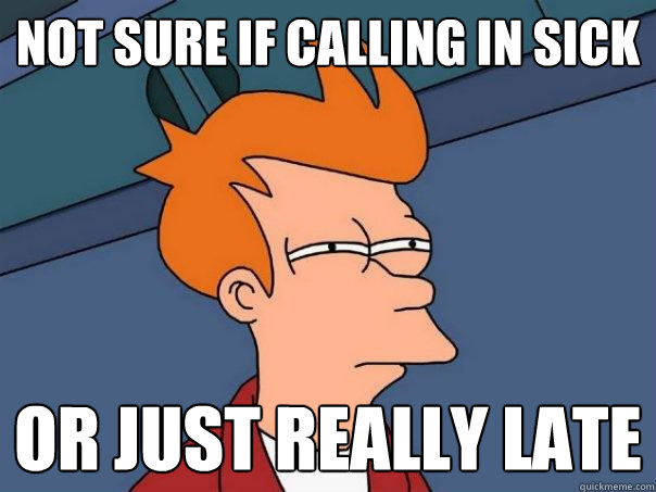 Not sure if calling in sick Or just really late  Futurama Fry