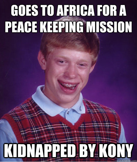 goes to africa for a peace keeping mission kidnapped by kony  Bad Luck Brian