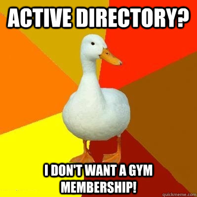 Active Directory? I don't want a gym membership!  Tech Impaired Duck